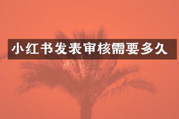小红书发表审核需要多久