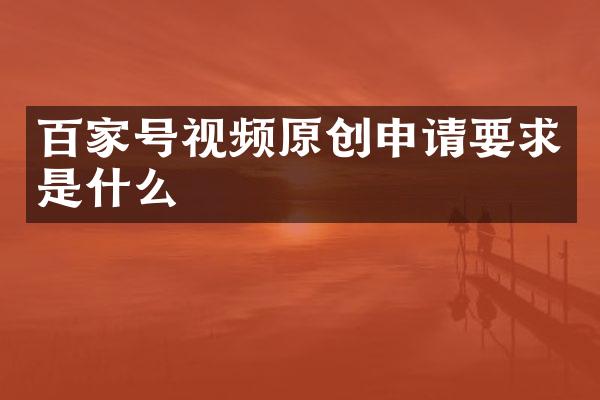 百家号视频原创申请要求是什么