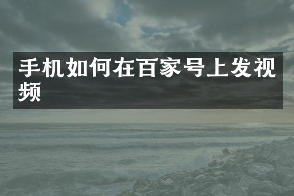 手机如何在百家号上发视频