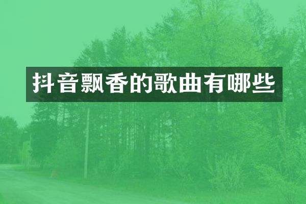 抖音飘香的歌曲有哪些