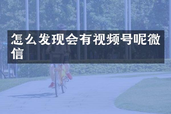 怎么发现会有视频号呢微信