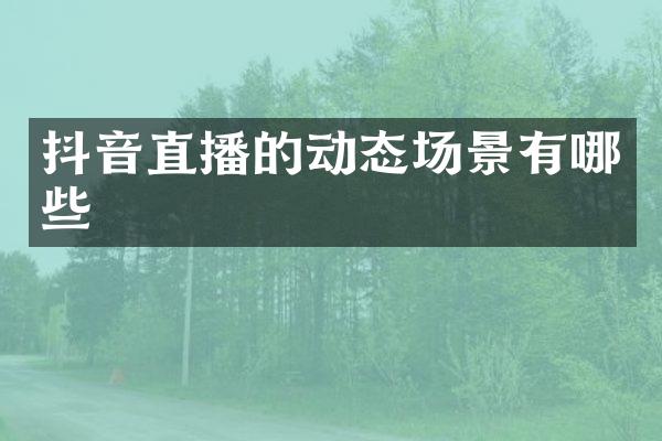 抖音直播的动态场景有哪些