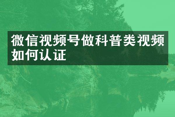 微信视频号做科普类视频如何认证