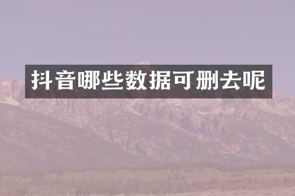 抖音哪些数据可删去呢
