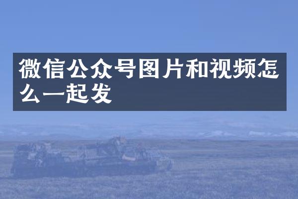 微信公众号图片和视频怎么一起发