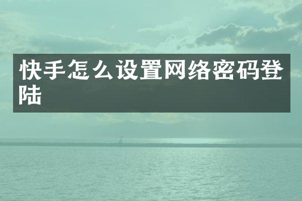 快手怎么设置网络密码登陆