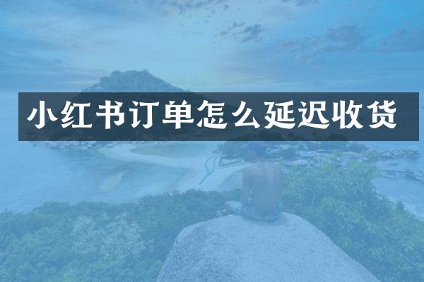 小红书订单怎么延迟收货