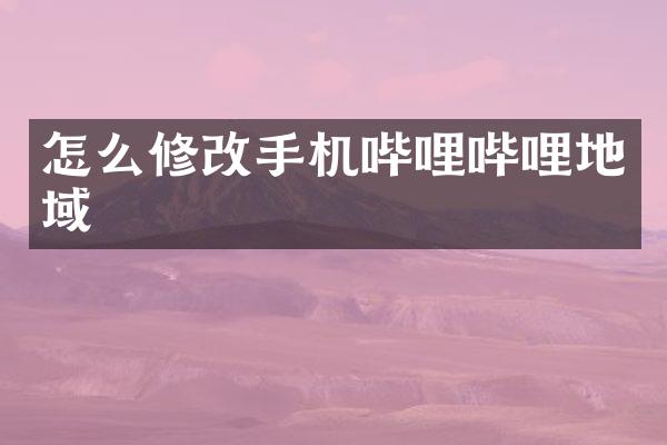 怎么修哔哩哔哩地域