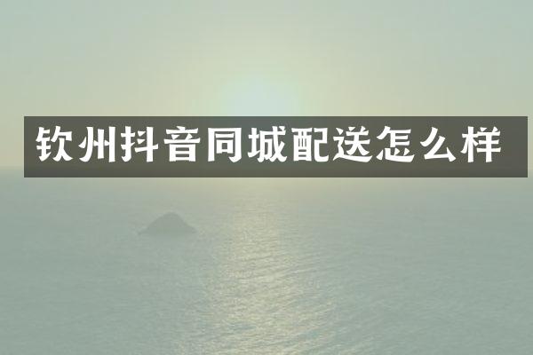 钦州抖音同城配送怎么样