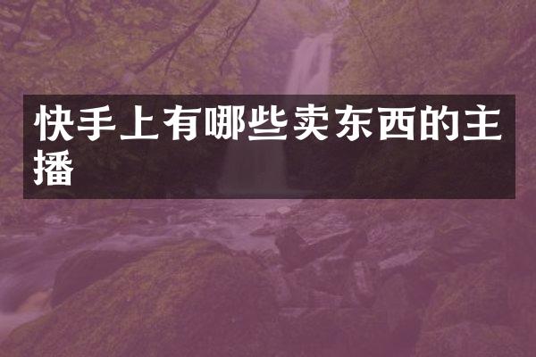 快手上有哪些卖东西的主播