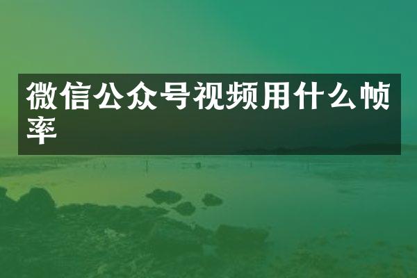 微信公众号视频用什么帧率