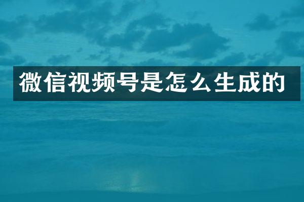 微信视频号是怎么生成的
