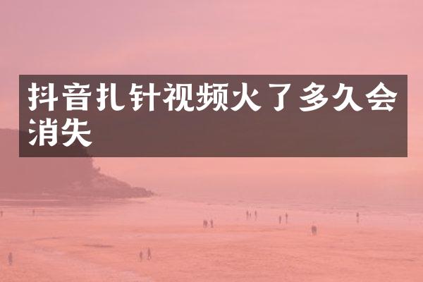 抖音扎针视频火了多久会消失
