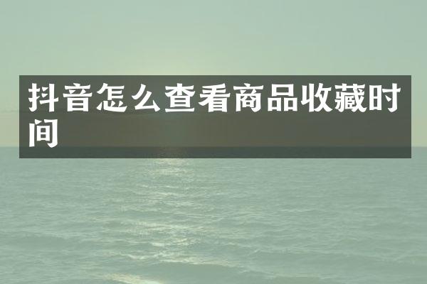 抖音怎么查看商品收藏时间