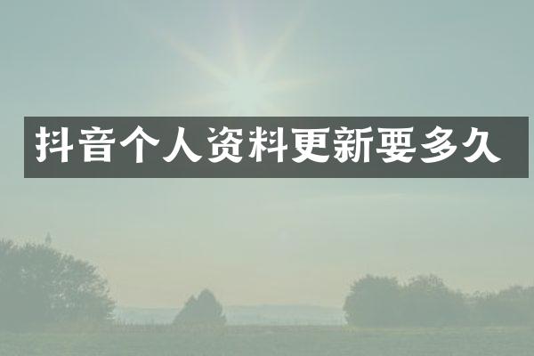 抖音个人资料更新要多久
