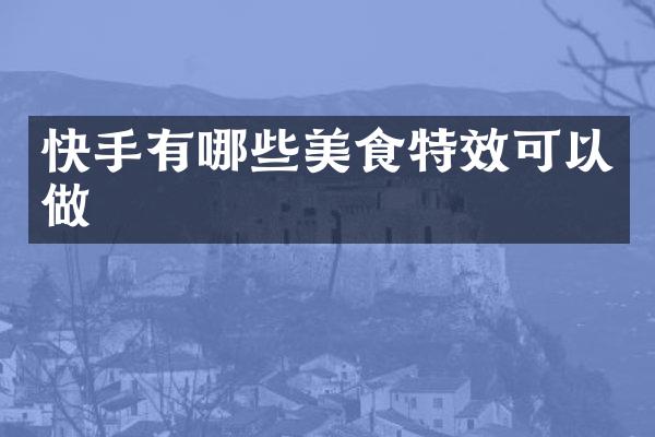 快手有哪些美食特效可以做
