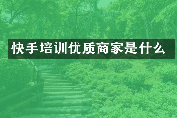 快手培训优质商家是什么