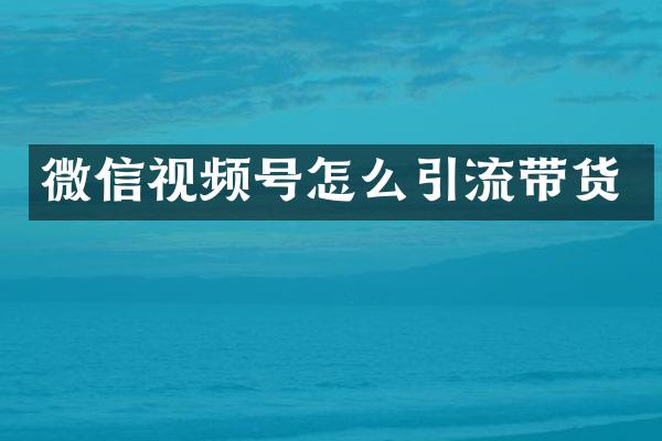 微信视频号怎么引流带货