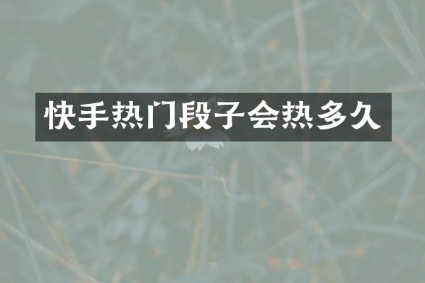 快手热门段子会热多久