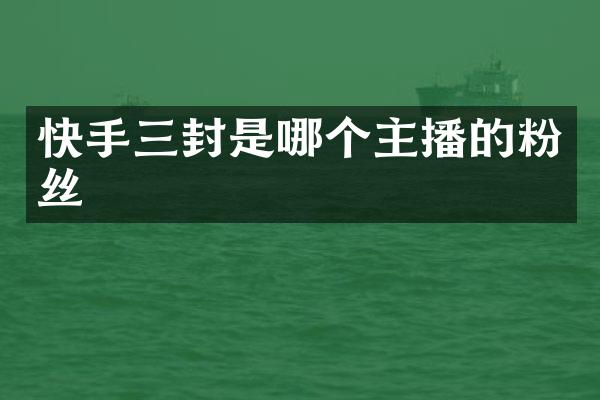 快手三封是哪个主播的粉丝