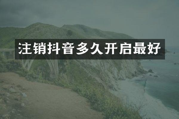 注销抖音多久开启最好
