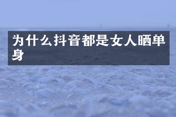 为什么抖音都是女人晒单身