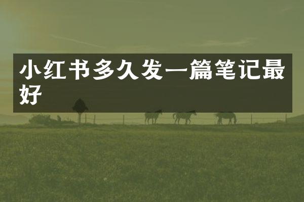 小红书多久发一篇笔记最好
