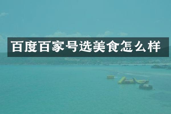 百度百家号选美食怎么样