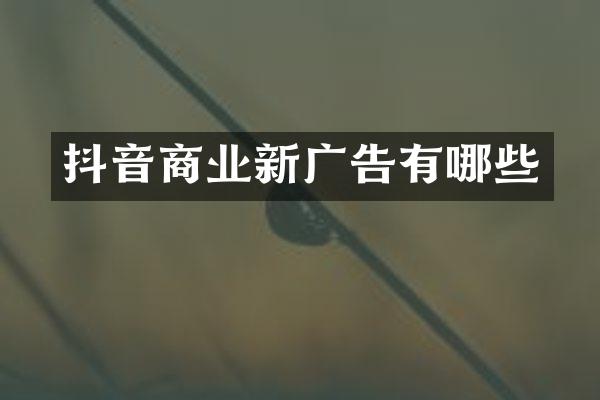 抖音商业新广告有哪些