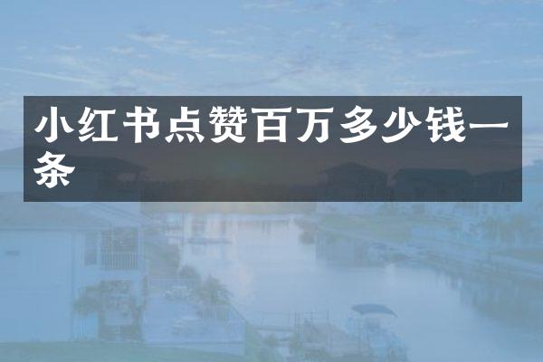 小红书点赞百万多少钱一条