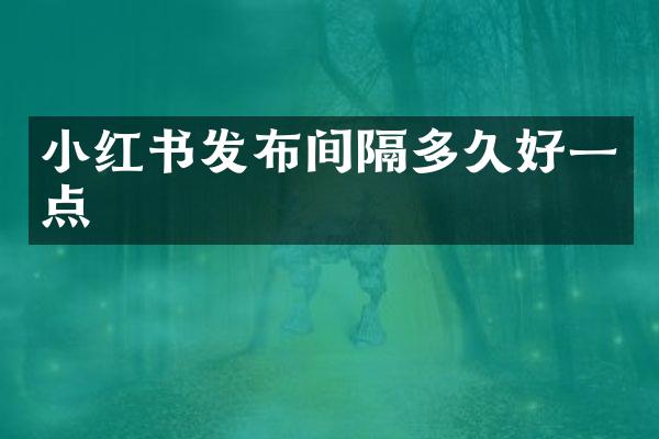 小红书发布间隔多久好一点