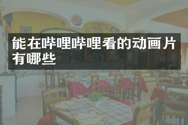 能在哔哩哔哩看的动画片有哪些