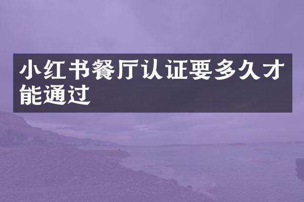 小红书餐厅认证要多久才能通过