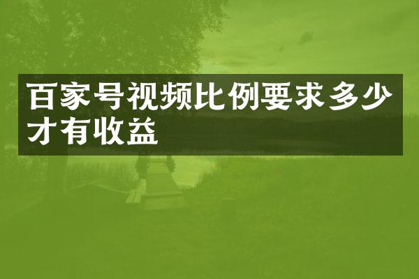 百家号视频比例要求多少才有收益