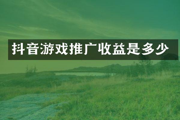 抖音游戏推广收益是多少