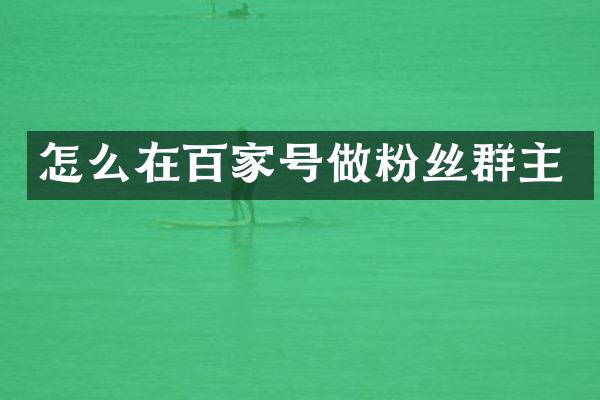 怎么在百家号做粉丝群主