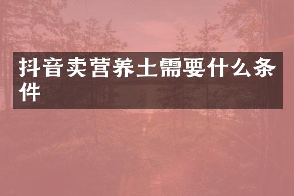 抖音卖营养土需要什么条件