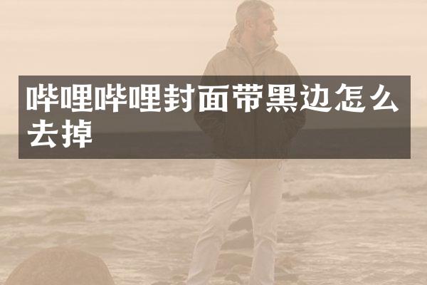 哔哩哔哩封面带黑边怎么去掉
