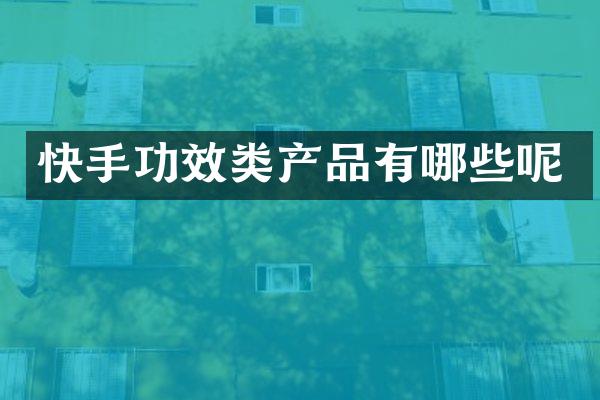 快手功效类产品有哪些呢