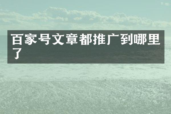 百家号文章都推广到哪里了