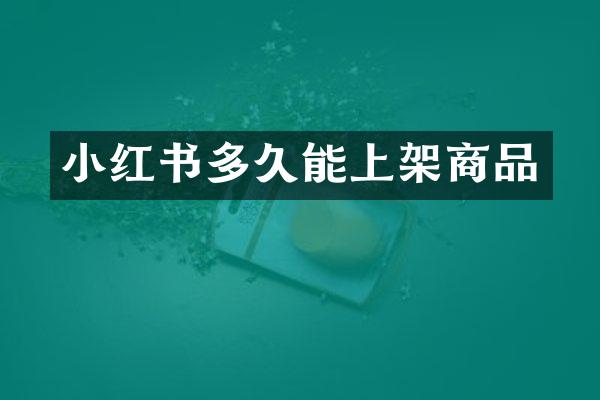 小红书多久能上架商品