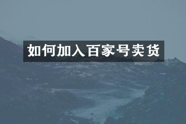 如何加入百家号卖货