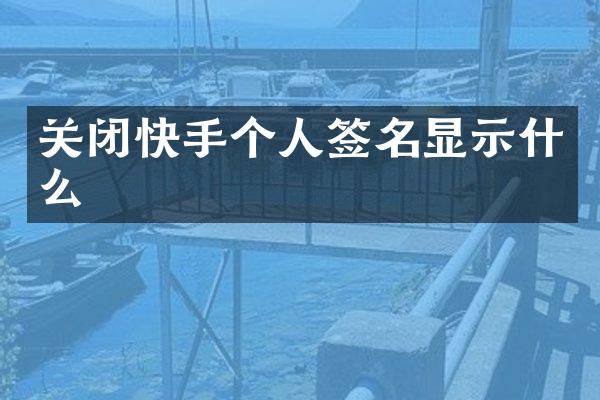 关闭快手个人签名显示什么