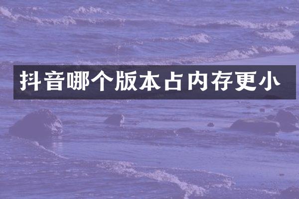 抖音哪个版本占内存更小