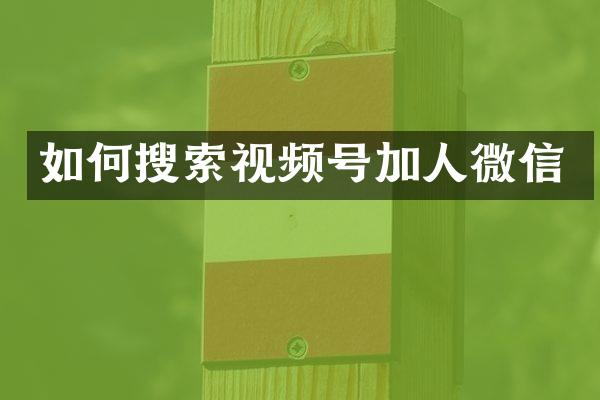 如何搜索视频号加人微信