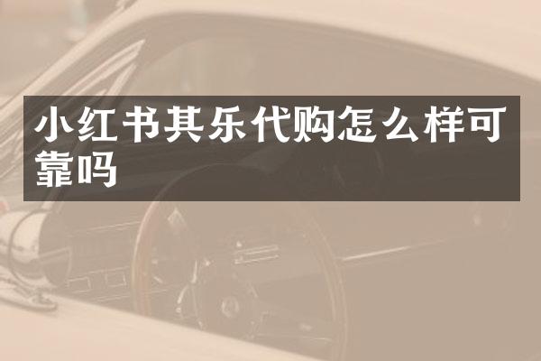 小红书其乐代购怎么样可靠吗