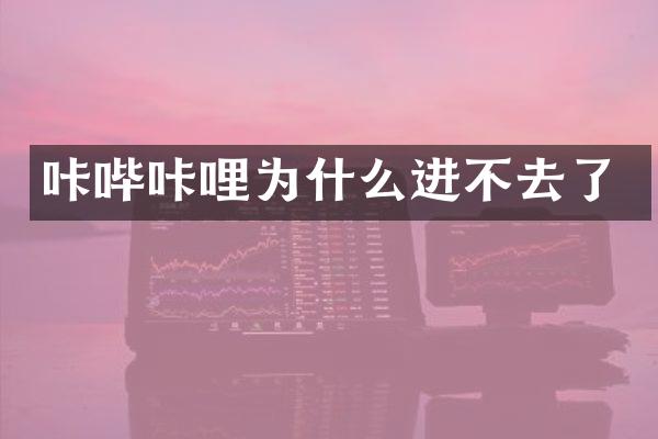 咔哔咔哩为什么进不去了