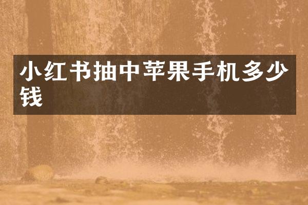 小红书抽中苹果手机多少钱