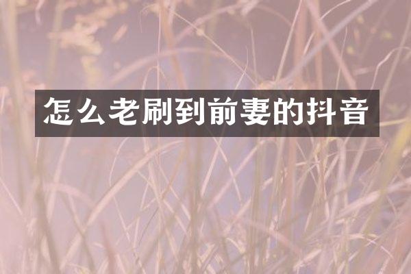 怎么老刷到前妻的抖音