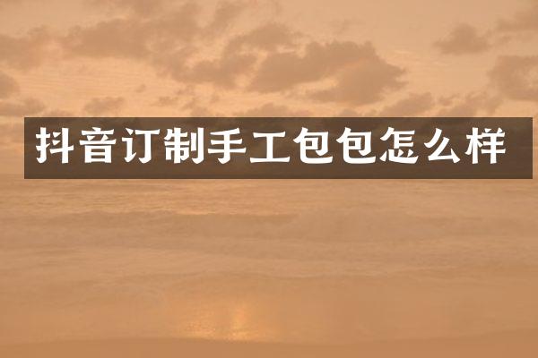 抖音订制手工包包怎么样